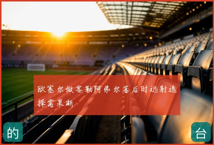 欧塞尔做客勒阿弗尔落后时远射选择需果断