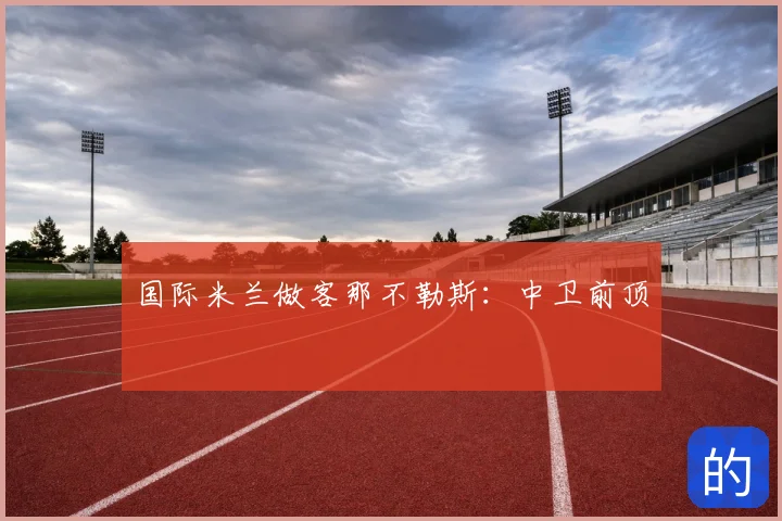 国际米兰做客那不勒斯:中卫前顶