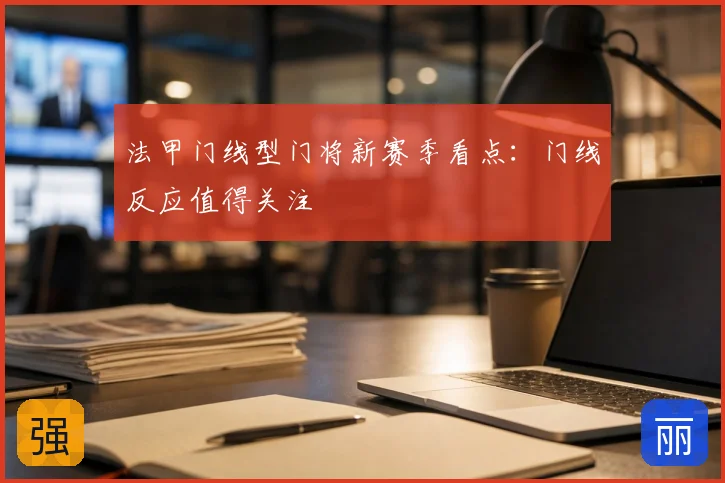 法甲门线型门将新赛季看点：门线反应值得关注