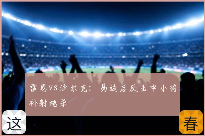 雷恩vs沙尔克：易边后反击中小将补射绝杀