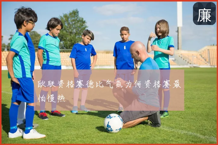 欧联资格赛德比气氛为何资格赛最怕慢热