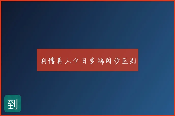 利博真人今日多端同步区别